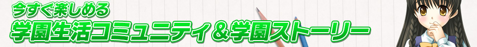 今すぐ楽しめる学園生活コミュニティ＆学園ストーリー
